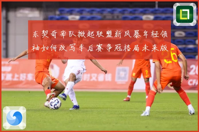 东契奇率队掀起联盟新风暴年轻领袖如何改写季后赛争冠格局未来版图