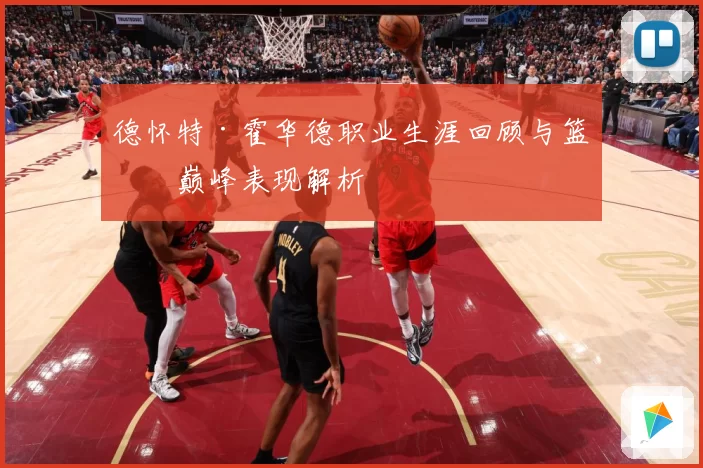 德怀特·霍华德职业生涯回顾与篮球巅峰表现解析