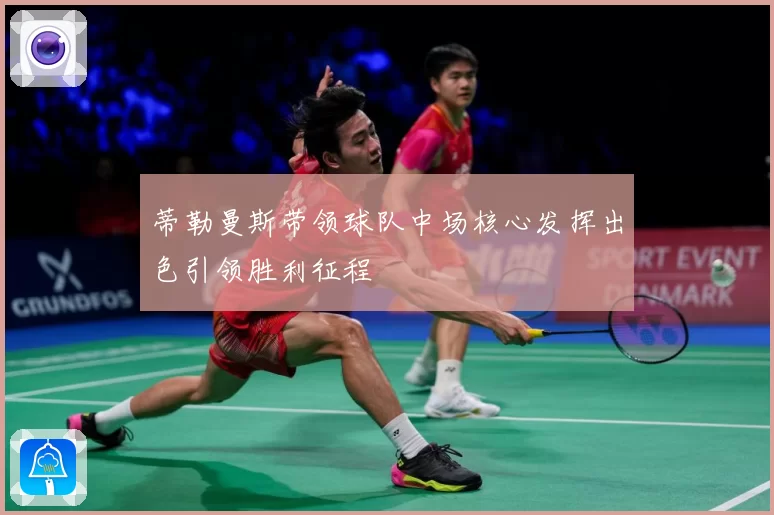 蒂勒曼斯带领球队中场核心发挥出色引领胜利征程