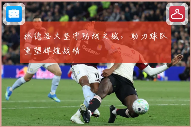 林德洛夫坚守防线之城，助力球队重塑辉煌战绩