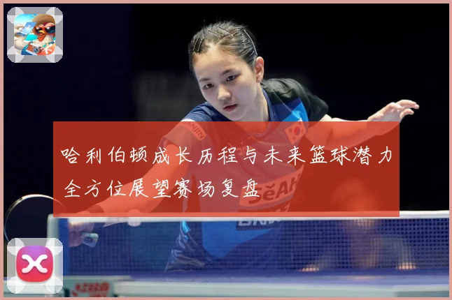 哈利伯顿成长历程与未来篮球潜力全方位展望赛场复盘