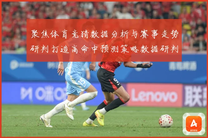 聚焦体育竞猜数据分析与赛事走势研判打造高命中预测策略数据研判