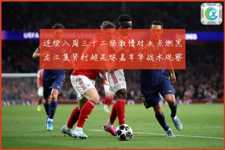 连续八周三十二场激情对决点燃黑龙江集贤村超足球嘉年华战术观察