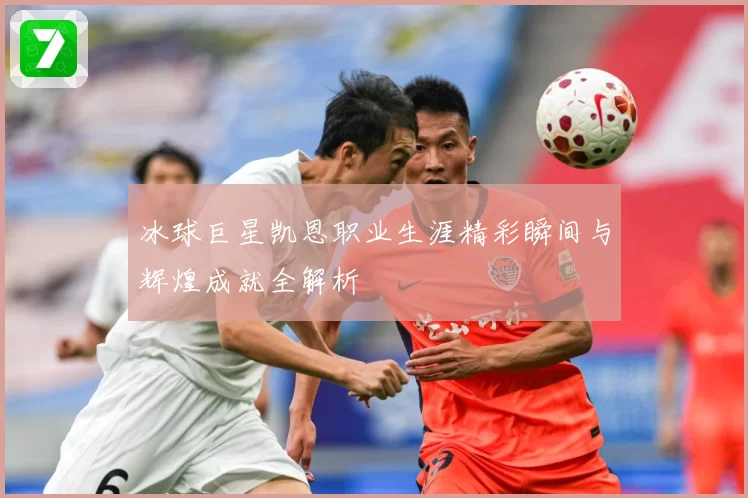 冰球巨星凯恩职业生涯精彩瞬间与辉煌成就全解析