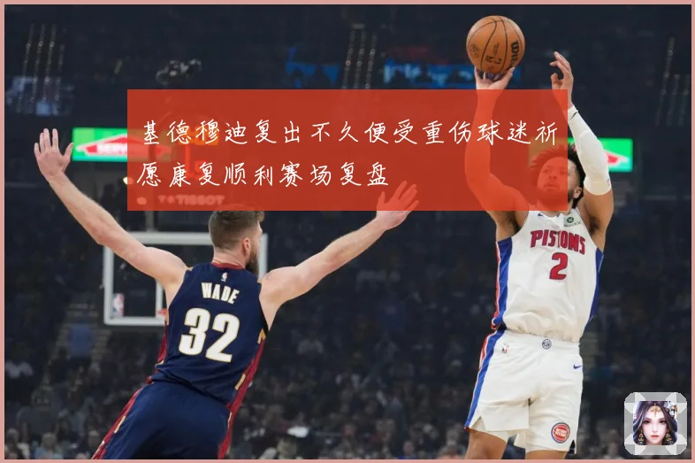基德穆迪复出不久便受重伤球迷祈愿康复顺利赛场复盘
