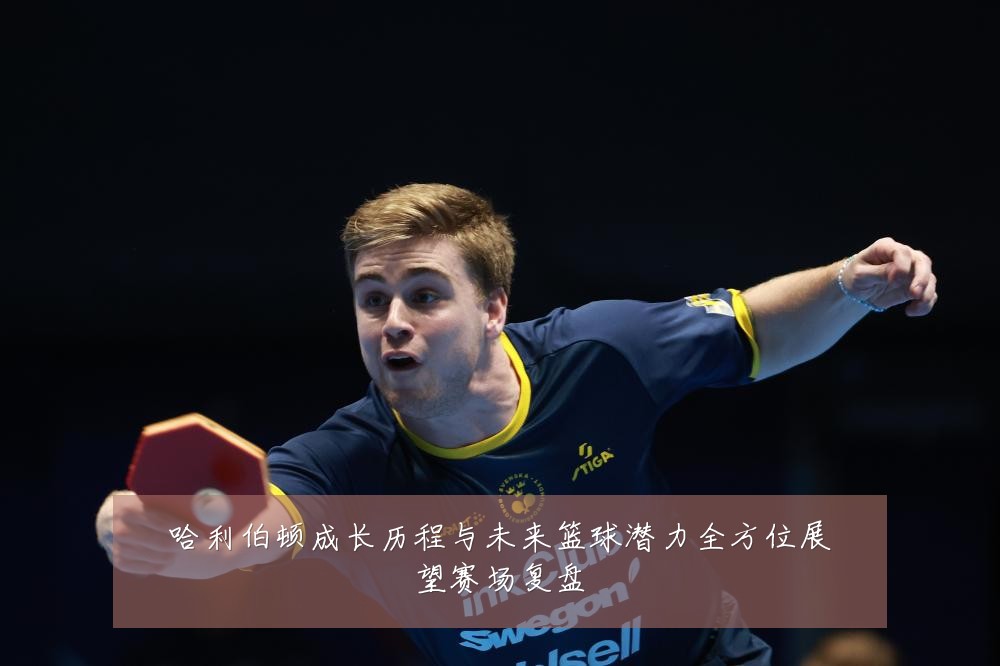哈利伯顿成长历程与未来篮球潜力全方位展望赛场复盘
