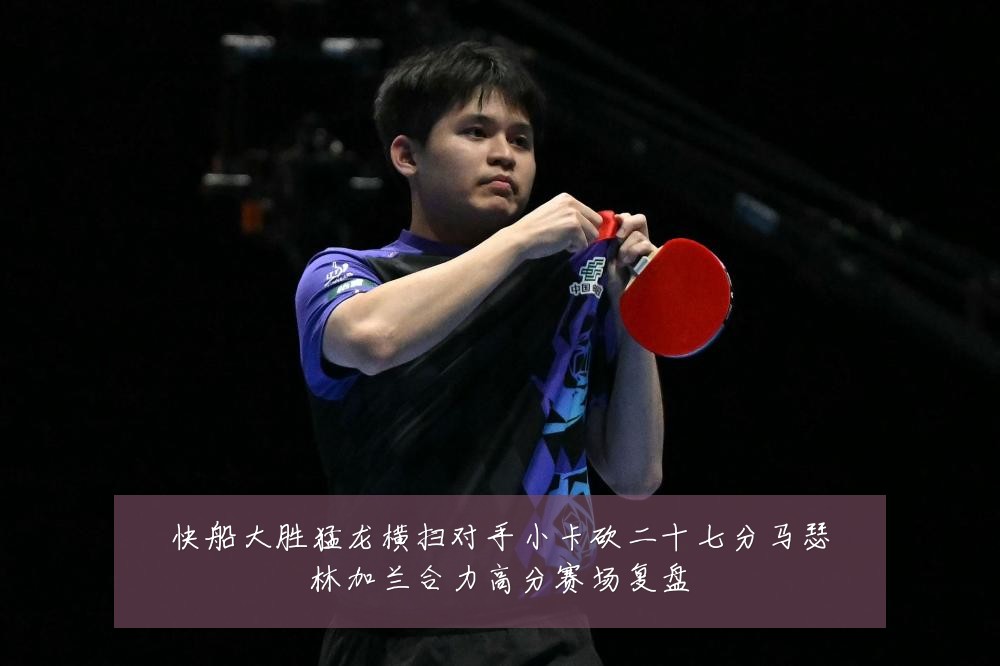 快船大胜猛龙横扫对手小卡砍二十七分马瑟林加兰合力高分赛场复盘