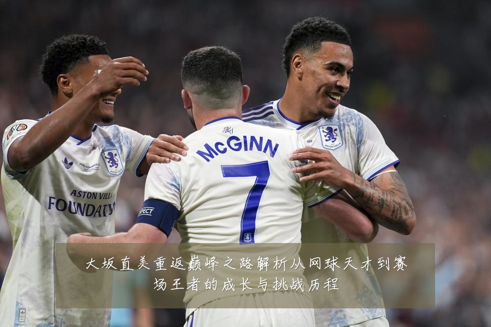 大坂直美重返巅峰之路解析从网球天才到赛场王者的成长与挑战历程