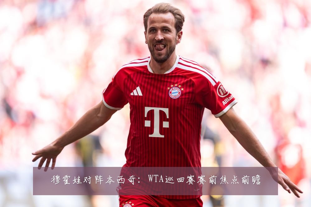穆霍娃对阵本西奇:WTA巡回赛赛前焦点前瞻