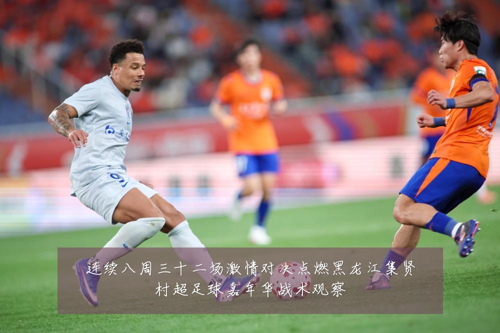 连续八周三十二场激情对决点燃黑龙江集贤村超足球嘉年华战术观察