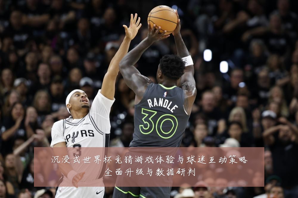沉浸式世界杯竞猜游戏体验与球迷互动策略全面升级与数据研判