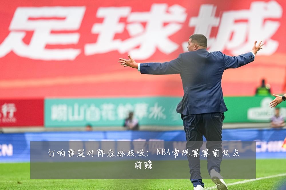 打响雷霆对阵森林狼吸:NBA常规赛赛前焦点前瞻